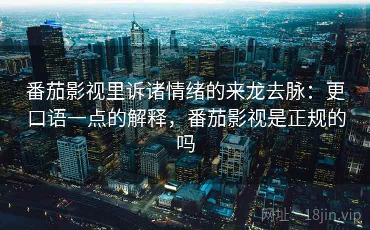 番茄影视里诉诸情绪的来龙去脉：更口语一点的解释，番茄影视是正规的吗