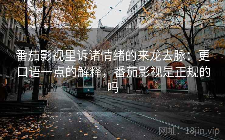 番茄影视里诉诸情绪的来龙去脉：更口语一点的解释，番茄影视是正规的吗