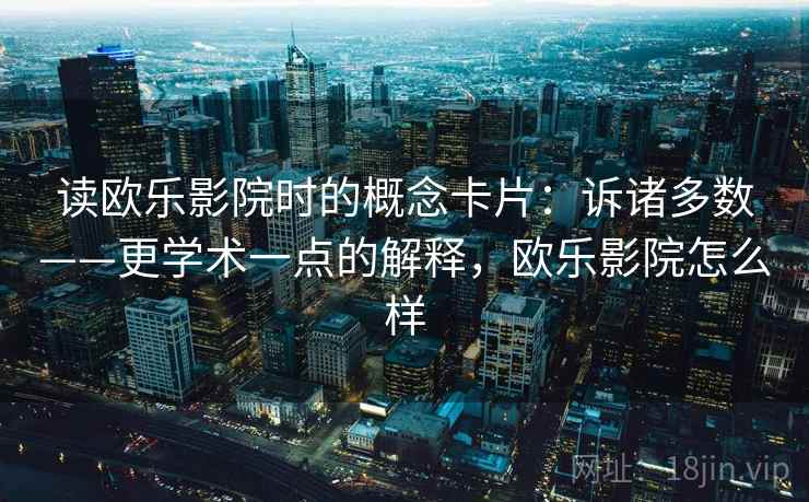 读欧乐影院时的概念卡片：诉诸多数——更学术一点的解释，欧乐影院怎么样