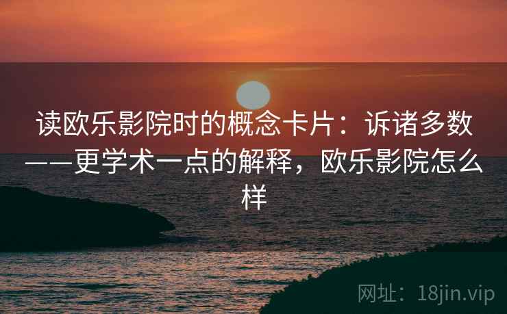 读欧乐影院时的概念卡片：诉诸多数——更学术一点的解释，欧乐影院怎么样