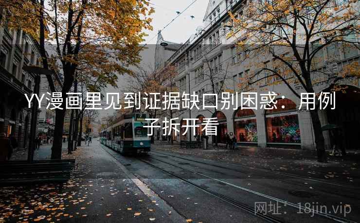 YY漫画里见到证据缺口别困惑：用例子拆开看