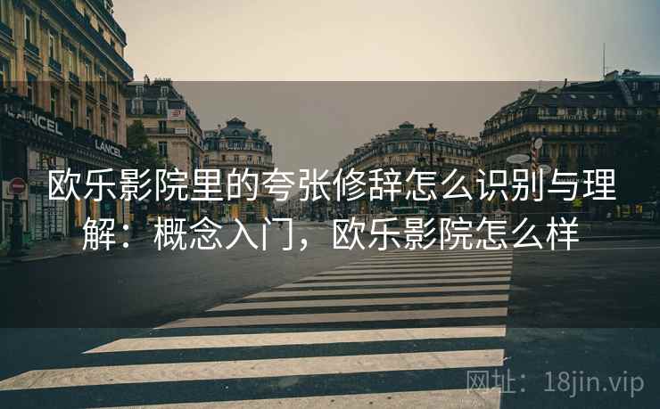 欧乐影院里的夸张修辞怎么识别与理解：概念入门，欧乐影院怎么样