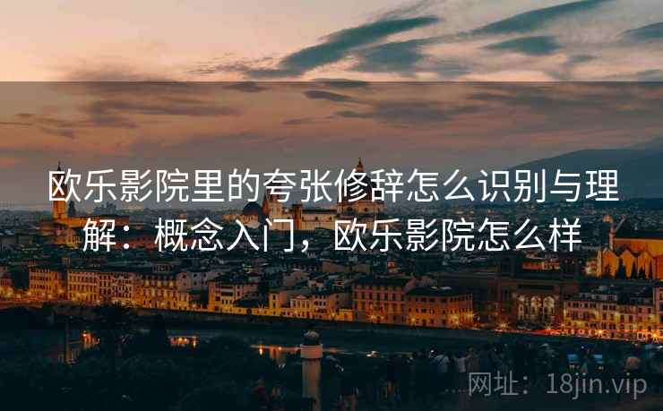 欧乐影院里的夸张修辞怎么识别与理解：概念入门，欧乐影院怎么样