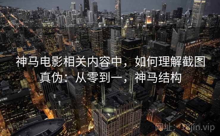 神马电影相关内容中，如何理解截图真伪：从零到一，神马结构