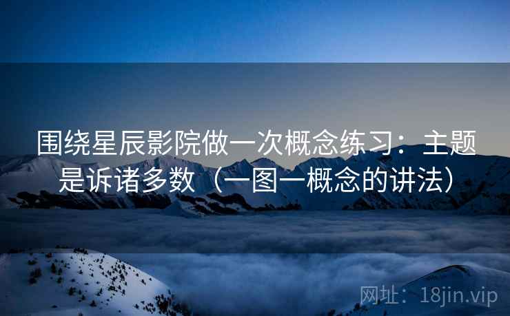 围绕星辰影院做一次概念练习：主题是诉诸多数（一图一概念的讲法）