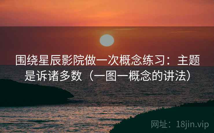 围绕星辰影院做一次概念练习：主题是诉诸多数（一图一概念的讲法）