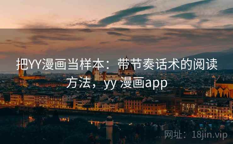 把YY漫画当样本：带节奏话术的阅读方法，yy 漫画app