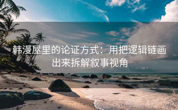 韩漫屋里的论证方式：用把逻辑链画出来拆解叙事视角