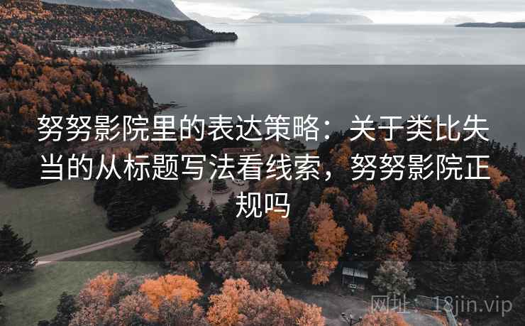 努努影院里的表达策略:关于类比失当的从标题写法看线索,努努影院正规吗 努努影院里的表达策略:关于类比失当的从标题写法看线索,努努影院正规吗