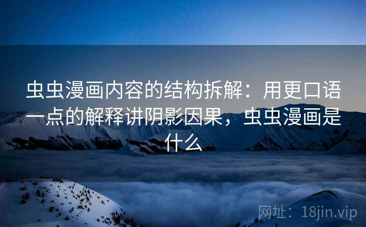 虫虫漫画内容的结构拆解:用更口语一点的解释讲阴影因果,虫虫漫画是什么 虫虫漫画内容的结构拆解:用更口语一点的解释讲阴影因果,虫虫漫画是什么