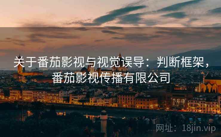 关于番茄影视与视觉误导：判断框架，番茄影视传播有限公司
