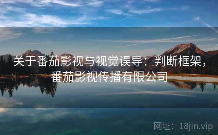 关于番茄影视与视觉误导：判断框架，番茄影视传播有限公司