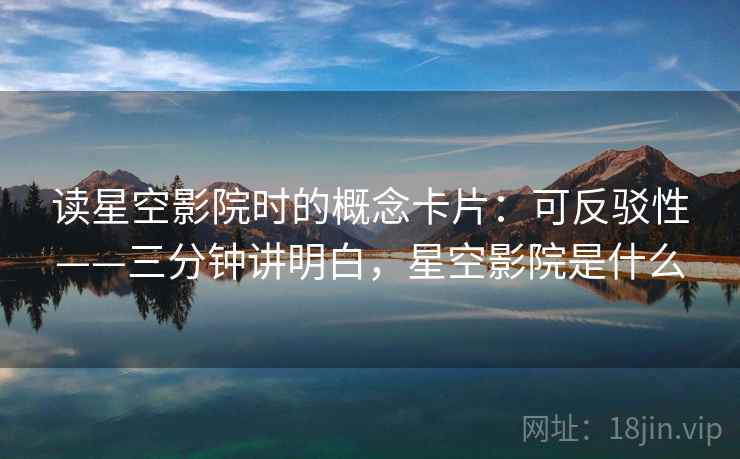 读星空影院时的概念卡片：可反驳性——三分钟讲明白，星空影院是什么