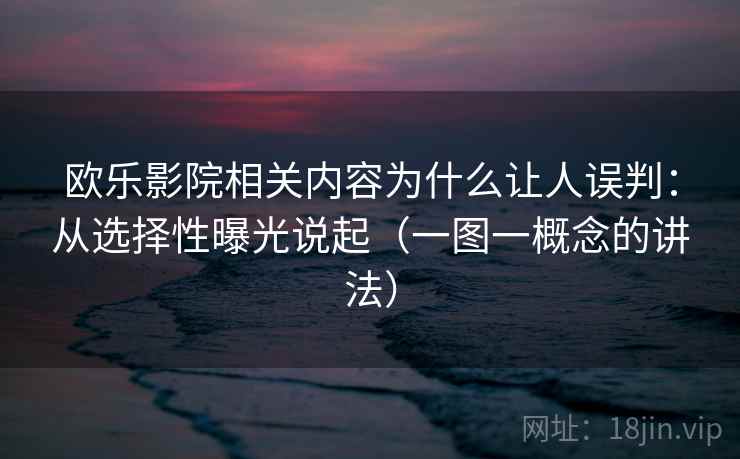 欧乐影院相关内容为什么让人误判：从选择性曝光说起（一图一概念的讲法）