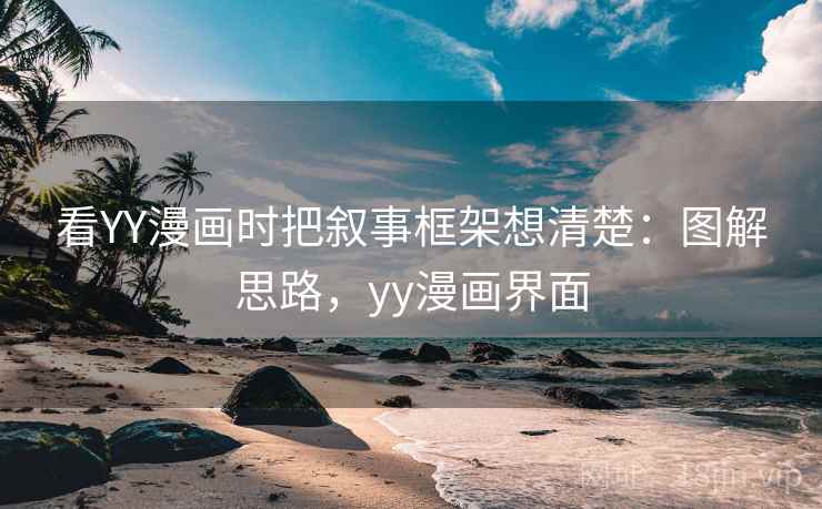 看YY漫画时把叙事框架想清楚：图解思路，yy漫画界面