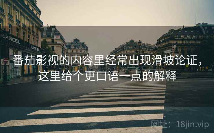 番茄影视的内容里经常出现滑坡论证，这里给个更口语一点的解释
