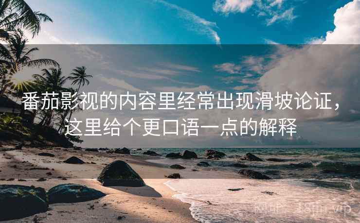 番茄影视的内容里经常出现滑坡论证，这里给个更口语一点的解释