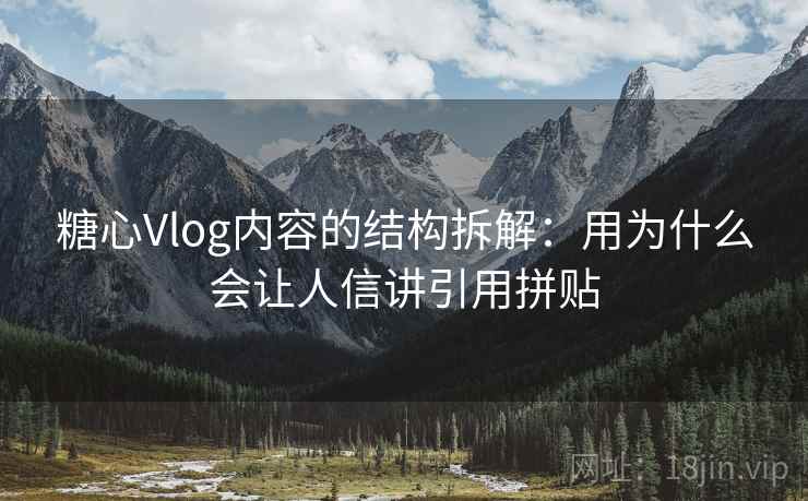 糖心Vlog内容的结构拆解：用为什么会让人信讲引用拼贴