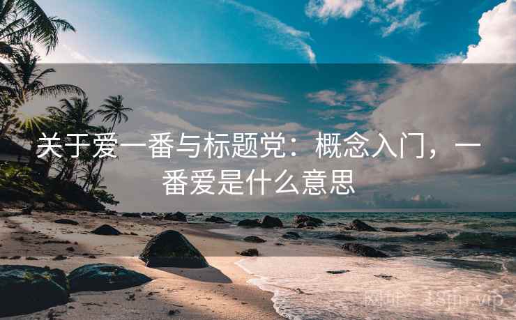 关于爱一番与标题党：概念入门，一番爱是什么意思
