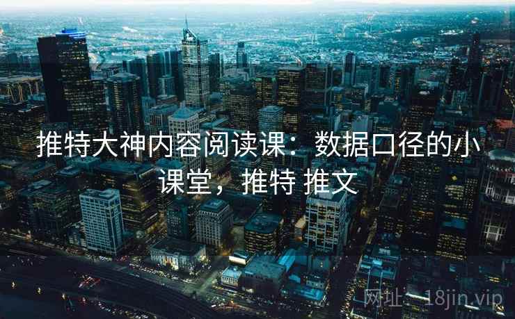 推特大神内容阅读课:数据口径的小课堂,推特 推文 推特大神内容阅读课:数据口径的小课堂,推特 推文
