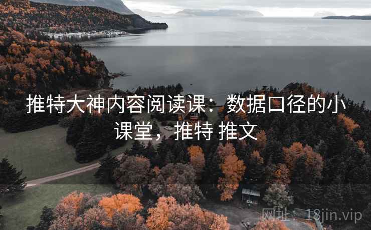 推特大神内容阅读课:数据口径的小课堂,推特 推文 推特大神内容阅读课:数据口径的小课堂,推特 推文