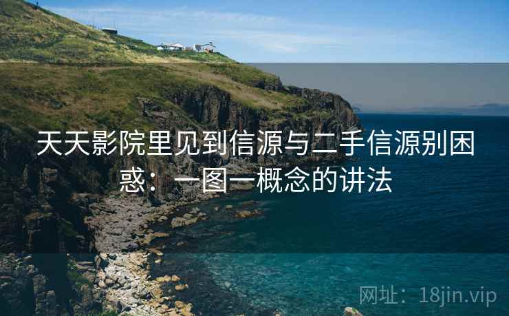 天天影院里见到信源与二手信源别困惑:一图一概念的讲法 天天影院里见到信源与二手信源别困惑:一图一概念的讲法