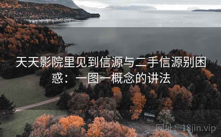 天天影院里见到信源与二手信源别困惑:一图一概念的讲法 天天影院里见到信源与二手信源别困惑:一图一概念的讲法